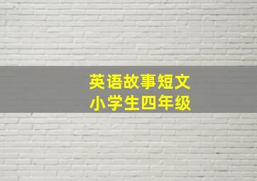 英语故事短文 小学生四年级